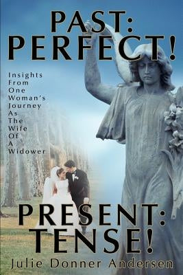 Past: PERFECT! PRESENT: TENSE!: Insights From One Woman's Journey As The Wife Of A Widower by Donner Andersen, Julie