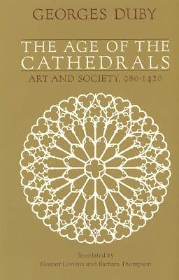 The Age of the Cathedrals: Art and Society, 980-1420 by Duby, Georges