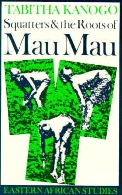 Squatters and the Roots of Mau Mau, 1905-1963 by Kanogo, Tabitha