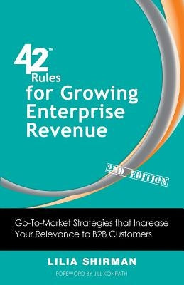 42 Rules for Growing Enterprise Revenue (2nd Edition): Go-To-Market Strategies That Increase Your Relevance to B2B Customers by Shirman, Lilia