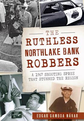 The Ruthless Northlake Bank Robbers: A 1967 Shooting Spree That Stunned the Region by Návar, Edgar Gamboa
