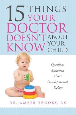 What Your Doctor Doesn't Know about Your Child: Questions Answered about Developmental Delays by Brooks, Amber