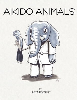 Aikido Animals: An illustrated safari through Aikido stereotypes by Bossert, Jutta
