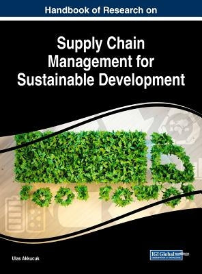Handbook of Research on Supply Chain Management for Sustainable Development by Akkucuk, Ulas
