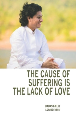The Cause of Suffering is the Lack of Love: is a compilation of teachings and guidance by , Dadashreeji