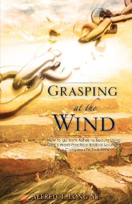 Grasping At The Wind by Long, Alfred T., Sr.