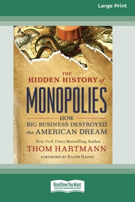 The Hidden History of Monopolies: How Big Business Destroyed the American Dream (16pt Large Print Edition) by Hartmann, Thom