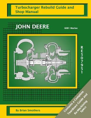 John Deere 6081 Marine RE507951: Turbocharger Rebuild Guide and Shop Manual by Smothers, Phaedra