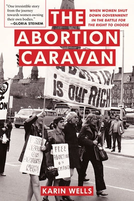 The Abortion Caravan: When Women Shut Down Government in the Battle for the Right to Choose by Wells, Karin
