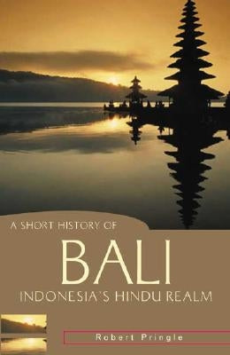 A Short History of Bali: Indonesia's Hindu Realm by Pringle, Robert