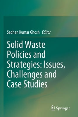 Solid Waste Policies and Strategies: Issues, Challenges and Case Studies by Ghosh, Sadhan Kumar