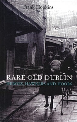 Rare Old Dubline: Heros, Hawkers & Hoors by Hopkins, Frank