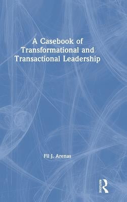 A Casebook of Transformational and Transactional Leadership by Arenas, Fil J.