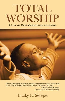 Total Worship: A Life of Deep Communion with God by Selepe, Lucky L.