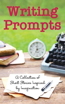 Writing Prompts: A Collection of Short Stories Inspired by Imagination by Jan-Carol Publishing, Inc