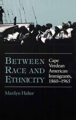 Between Race and Ethnicity: Cape Verdean American Immigrants, 1860-1965 by Halter, Marilyn
