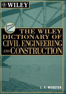 The Wiley Dictionary of Civil Engineering and Construction by Webster, L. F.