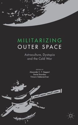 Militarizing Outer Space: Astroculture, Dystopia and the Cold War by Geppert, Alexander C. T.