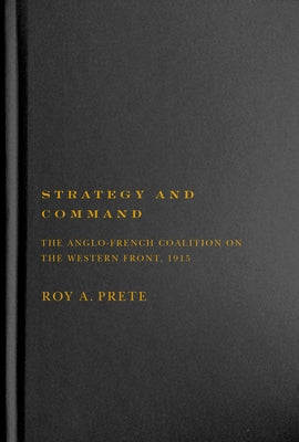 Strategy and Command: The Anglo-French Coalition on the Western Front, 1915 by Prete, Roy A.