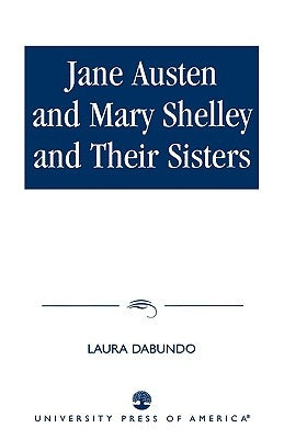 Jane Austen and Mary Shelley and Their Sisters by Dabundo, Laura