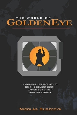 The World of GoldenEye: A Comprehensive Study on the Seventeenth James Bond film and its Legacy by Suszczyk, Nicolas