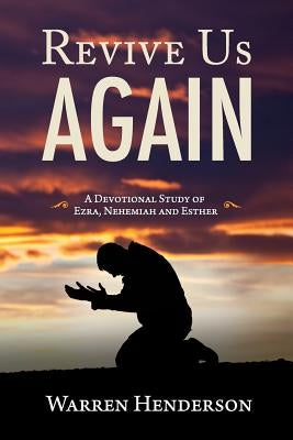 Revive Us Again - A Devotional Study of Ezra, Nehemiah and Esther by Henderson, Warren A.