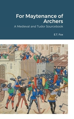 For Maytenance of Archers: A Medieval and Tudor Sourcebook by Fox, E. T.