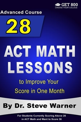 28 ACT Math Lessons to Improve Your Score in One Month - Advanced Course: For Students Currently Scoring Above 25 in ACT Math and Want to Score 36 by Warner, Steve