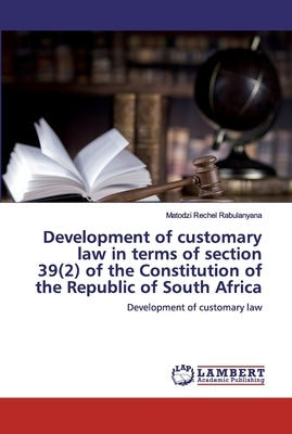 Development of customary law in terms of section 39(2) of the Constitution of the Republic of South Africa by Rabulanyana, Matodzi Rechel