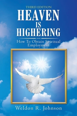 Heaven Is Highering: How to Obtain Spiritual Employment by Johnson, Weldon R.