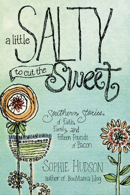 A Little Salty to Cut the Sweet: Southern Stories of Faith, Family, and Fifteen Pounds of Bacon by Hudson, Sophie