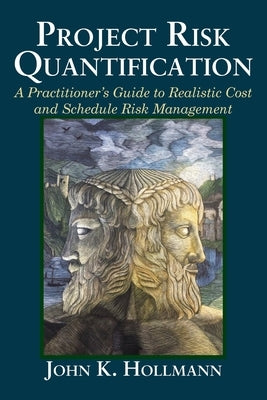 Project Risk Quantification: A Practitioner's Guide to Realistic Cost and Schedule Risk Management by Hollmann, John