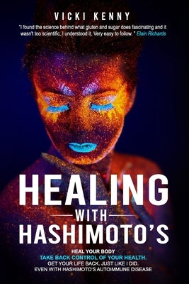 Healing With Hashimoto's: Heal Your Body. Take Back Control of Your Health. Get Your Life Back. Just Like I Did. Even With Hashimoto's Autoimmun by Kenny, Vicki
