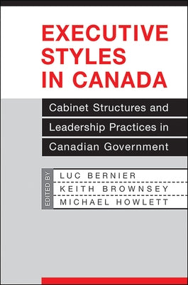 Executive Styles in Canada: Cabinet Structures and Leadership Practices in Canadian Government by Bernier, Luc