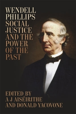 Wendell Phillips, Social Justice, and the Power of the Past by Aiséirithe, A. J.