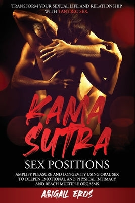 Kamasutra Sex Positions: Transform your Sexual Life and Relationship with Tantric Sex.Amplify Pleasure and Longevity Using Oral Sex to Deepen E by Eros, Abigail