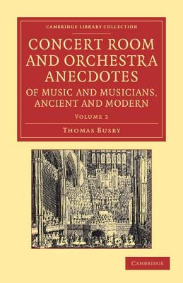 Concert Room and Orchestra Anecdotes of Music and Musicians, Ancient and Modern by Busby, Thomas