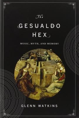 The Gesualdo Hex: Music, Myth, and Memory by Watkins, Glenn