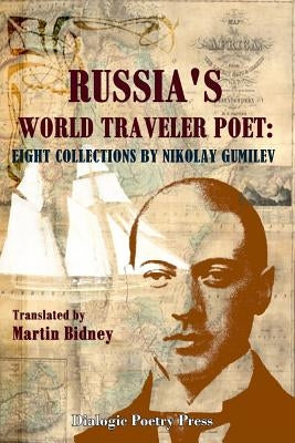 Russia's World Traveler Poet: Eight Collections by Nikolay Gumilev by Bidney, Martin