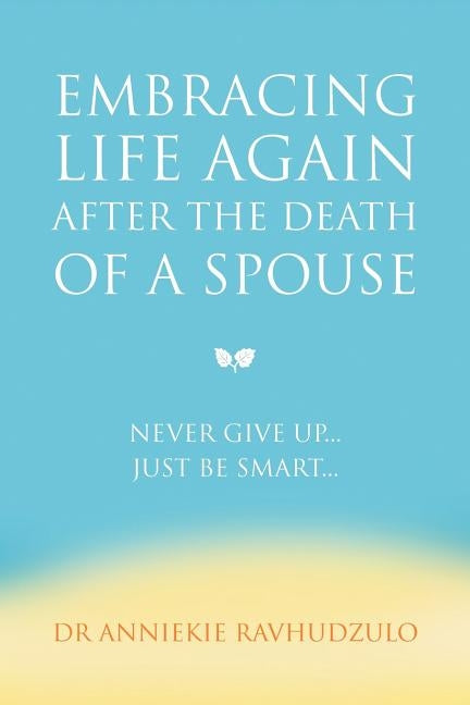 Embracing Life Again After the Death of a Spouse by Ravhudzulo, Anniekie