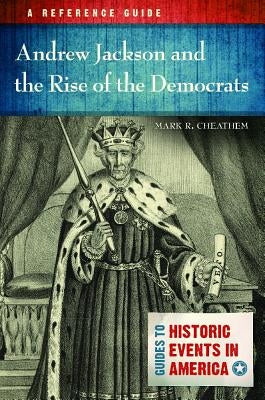 Andrew Jackson and the Rise of the Democrats: A Reference Guide by Cheathem, Mark