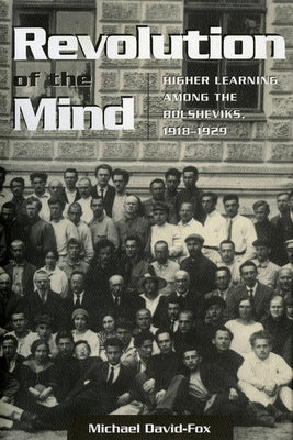 Revolution of the Mind: Higher Learning Among the Bolsheviks, 1918-1929 by David-Fox, Michael