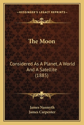 The Moon the Moon: Considered as a Planet, a World and a Satellite (1885) by Nasmyth, James