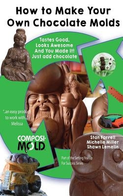 How to Make Your Own Chocolate Molds: Tastes good, looks awesome, and you made it! Just add chocolate. by Miller, Michelle