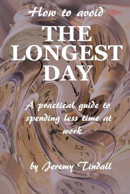 How to Avoid the Longest Day: A Practical Guide to Spending Less Time at Work by Tindall, Jeremy