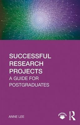 Successful Research Projects: A Guide for Postgraduates by Lee, Anne