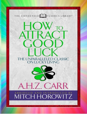 How to Attract Good Luck (Condensed Classics): The Unparalleled Classic on Lucky Living by Carr, A. H. Z.