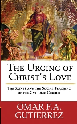 The Urging of Christ's Love: The Saints and The Social Teaching of the Catholic by Gutierrez, Omar F. a.