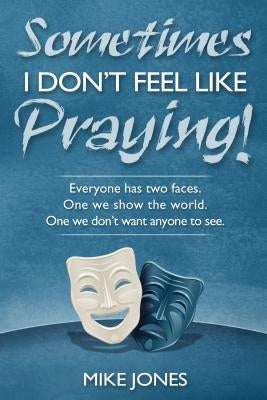 Sometimes I Don't Feel Like Praying: Everyone Has Two Faces, the One We Show the World and the One We Don't Want Anyone to See by Jones, Mike