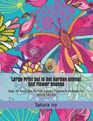 Large Print Dot to Dot Garden Animal and Flower Scenes: Easy to Read Dot-To-Dot Garden Flowers & Animals for Adults Seniors by Ivy, Sakura